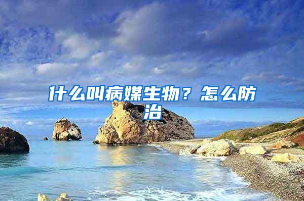 什么叫病媒生物？怎么防治
