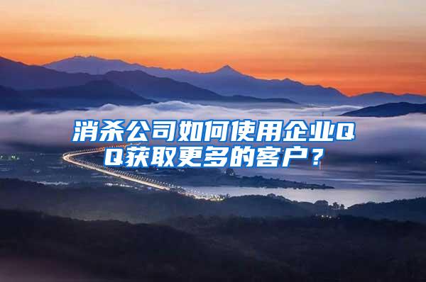 消殺公司如何使用企業(yè)QQ獲取更多的客戶？