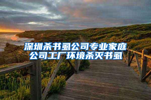 深圳殺書虱公司專業(yè)家庭公司工廠環(huán)境殺滅書虱