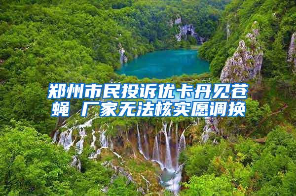 鄭州市民投訴優(yōu)卡丹見蒼蠅 廠家無法核實愿調(diào)換