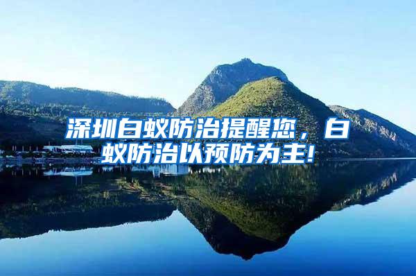 深圳白蟻防治提醒您，白蟻防治以預(yù)防為主!