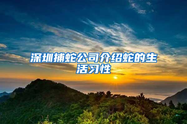 深圳捕蛇公司介紹蛇的生活習性