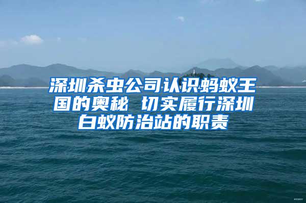 深圳殺蟲公司認(rèn)識(shí)螞蟻王國(guó)的奧秘 切實(shí)履行深圳白蟻防治站的職責(zé)